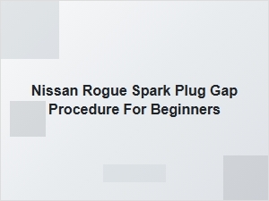 A Guide to Setting Spark Plug Gap on Your Nissan Rogue