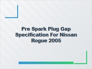 Pre Spark Plug Gap Specification for Nissan Rogue