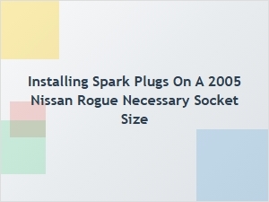 The Proper Socket Size for Installing Spark Plugs on a Nissan Rogue